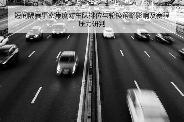 短间隔赛事密集度对车队排位与轮换策略影响及赛程压力研判