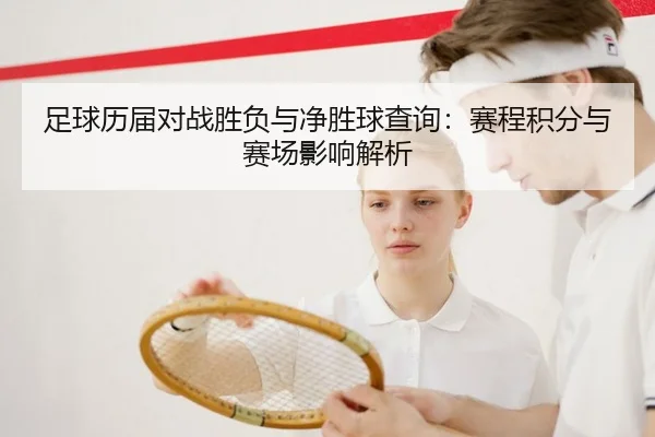 足球历届对战胜负与净胜球查询：赛程积分与赛场影响解析